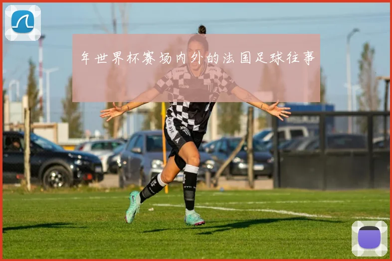 年世界杯赛场内外的法国足球往事