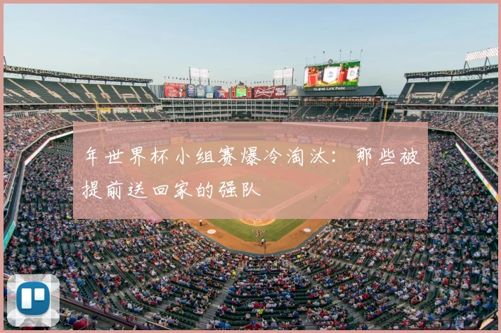 年世界杯小组赛爆冷淘汰：那些被提前送回家的强队