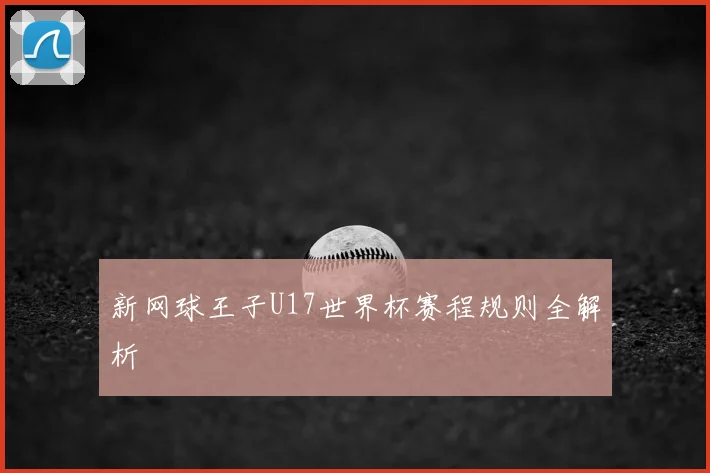新网球王子U17世界杯赛程规则全解析