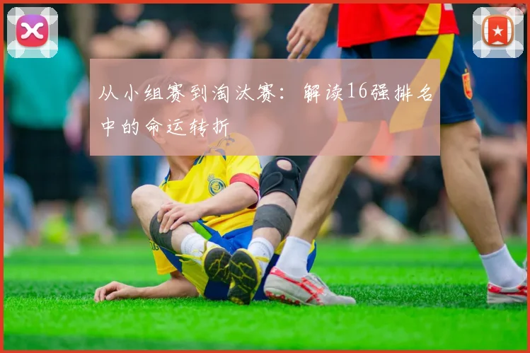 从小组赛到淘汰赛：解读16强排名中的命运转折
