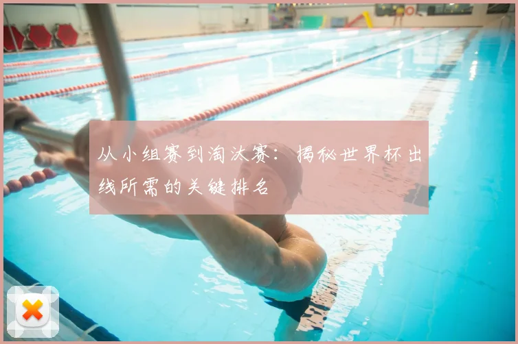 从小组赛到淘汰赛：揭秘世界杯出线所需的关键排名