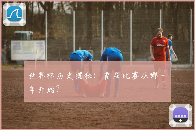 世界杯历史揭秘：首届比赛从哪一年开始？