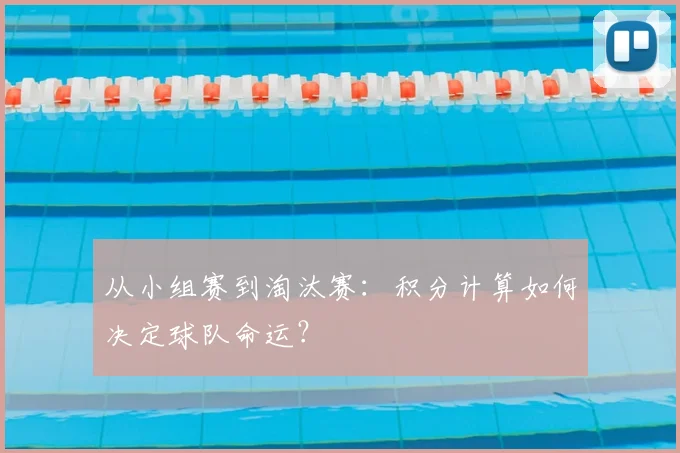 从小组赛到淘汰赛：积分计算如何决定球队命运？