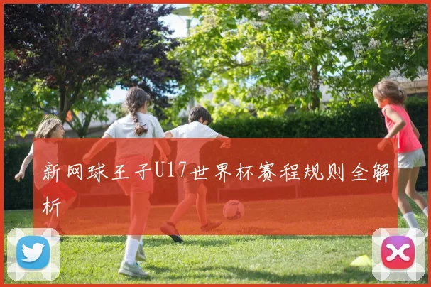 新网球王子U17世界杯赛程规则全解析