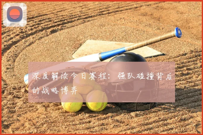 深度解读今日赛程：强队碰撞背后的战略博弈