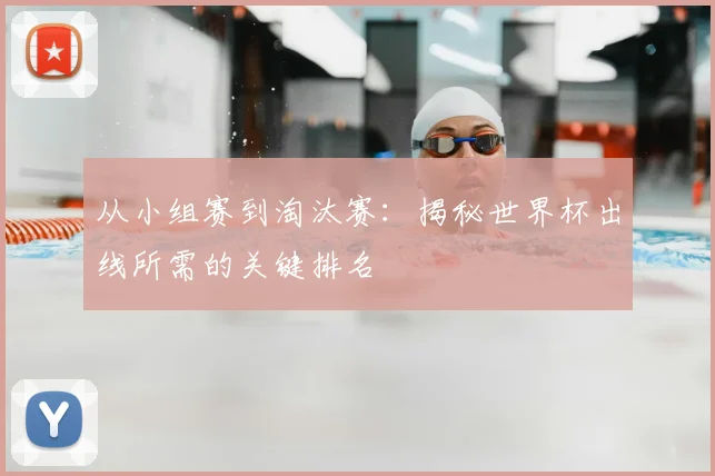 从小组赛到淘汰赛：揭秘世界杯出线所需的关键排名
