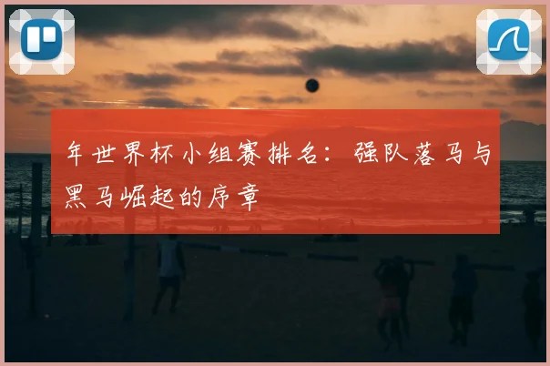 年世界杯小组赛排名：强队落马与黑马崛起的序章
