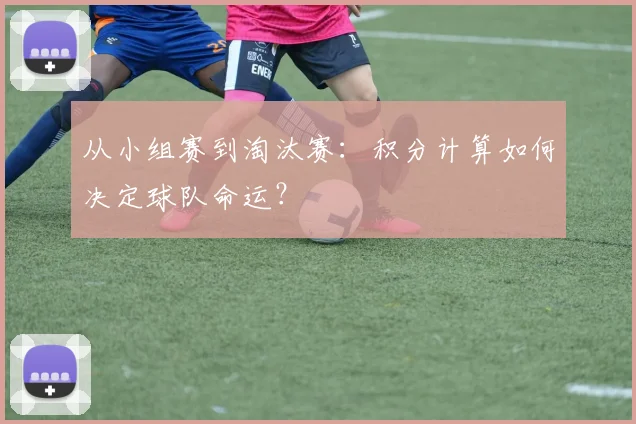 从小组赛到淘汰赛：积分计算如何决定球队命运？