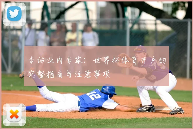 专访业内专家：世界杯体育开户的完整指南与注意事项