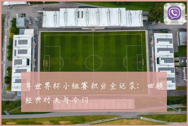 年世界杯小组赛积分全记录：回顾经典对决与冷门