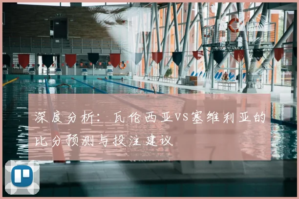 深度分析：瓦伦西亚vs塞维利亚的比分预测与投注建议