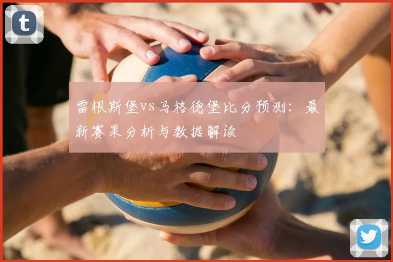 雷根斯堡vs马格德堡比分预测：最新赛果分析与数据解读