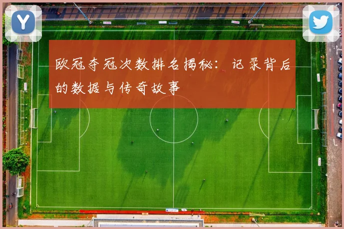 欧冠夺冠次数排名揭秘：记录背后的数据与传奇故事