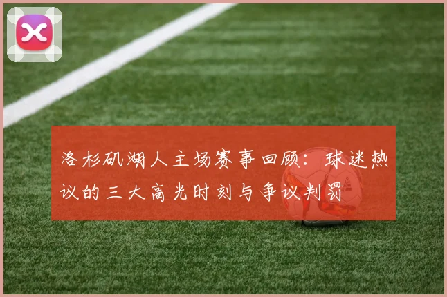 洛杉矶湖人主场赛事回顾:球迷热议的三大高光时刻与争议判罚