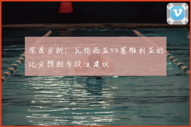 深度分析:瓦伦西亚vs塞维利亚的比分预测与投注建议