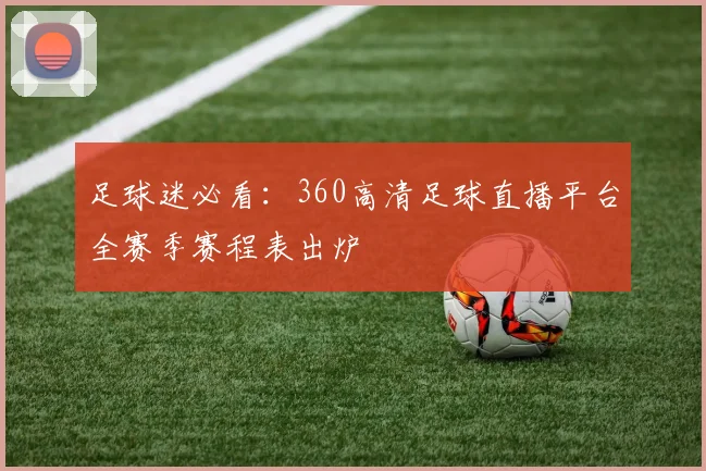足球迷必看：360高清足球直播平台全赛季赛程表出炉