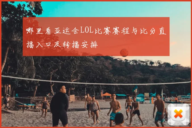 哪里看亚运会LOL比赛赛程与比分直播入口及转播安排