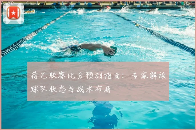 荷乙联赛比分预测指南：专家解读球队状态与战术布局
