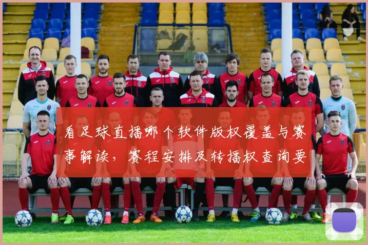 看足球直播哪个软件版权覆盖与赛事解读，赛程安排及转播权查询要点