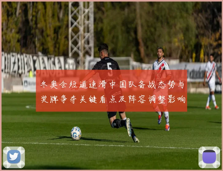 冬奥会短道速滑中国队备战态势与奖牌争夺关键看点及阵容调整影响