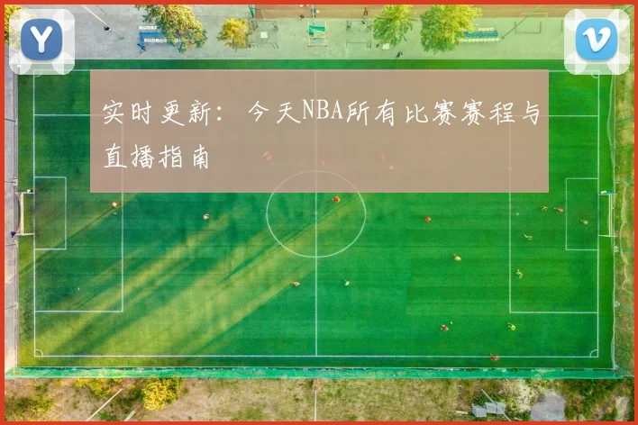 实时更新：今天NBA所有比赛赛程与直播指南
