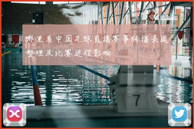 哪里看中国足球直播赛事转播渠道整理及比赛进程影响