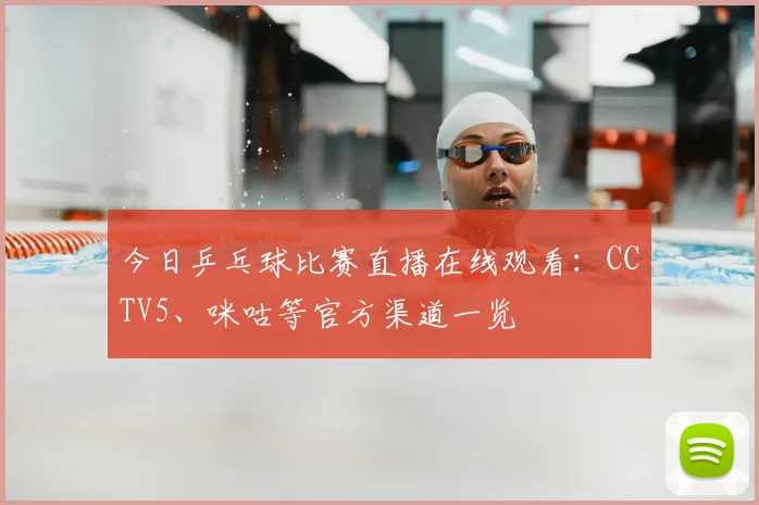 今日乒乓球比赛直播在线观看：CCTV5、咪咕等官方渠道一览