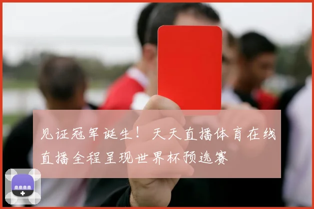 见证冠军诞生!天天直播体育在线直播全程呈现世界杯预选赛