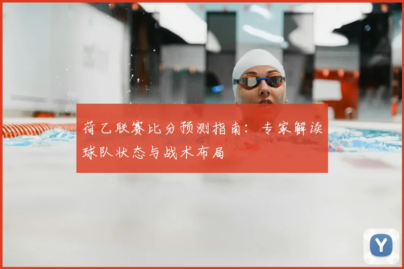 荷乙联赛比分预测指南：专家解读球队状态与战术布局
