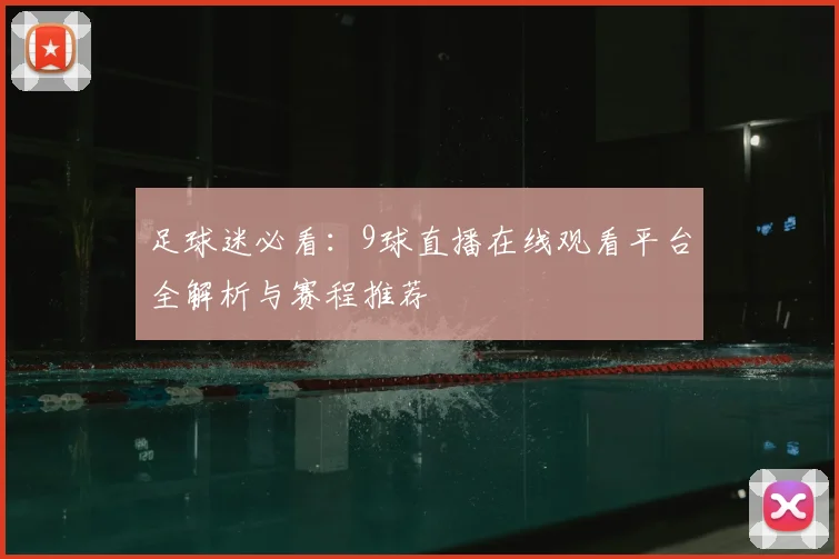 足球迷必看：9球直播在线观看平台全解析与赛程推荐