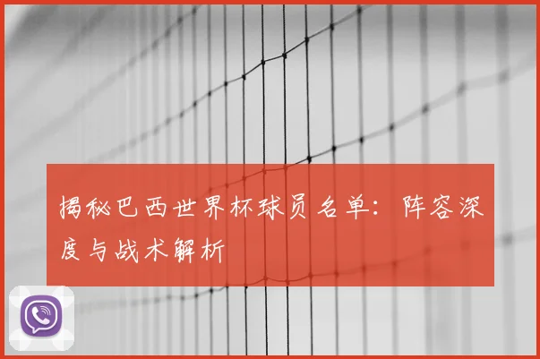 揭秘巴西世界杯球员名单：阵容深度与战术解析